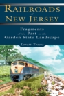 Railroads of New Jersey : Fragments of the Past in the Garden State Landscape - eBook