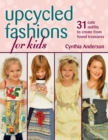 Upcycled Fashions for Kids : 31 Cute Outfits to Create from Found Treasures - eBook