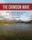 The Crimson Wave : Sockeye Salmon, Rainbow Trout, and Alaska's Bristol Bay - Book