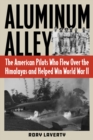 Aluminum Alley : The American Pilots Who Flew Over the Himalayas and Helped Win World War II - Book
