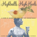 High Balls and High Heels : A Girl's Guide to the Art of Cocktails - Book