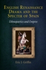 English Renaissance Drama and the Specter of Spain : Ethnopoetics and Empire - eBook