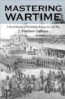Mastering Wartime : A Social History of Philadelphia During the Civil War - Book