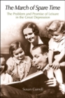 The March of Spare Time : The Problem and Promise of Leisure in the Great Depression - Book