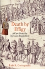 Death by Effigy : A Case from the Mexican Inquisition - Book