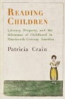 Reading Children : Literacy, Property, and the Dilemmas of Childhood in Nineteenth-Century America - Book