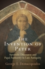 The Invention of Peter : Apostolic Discourse and Papal Authority in Late Antiquity - Book