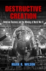 Destructive Creation : American Business and the Winning of World War II - Book