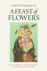 A Feast of Flowers : Race, Labor, and Postcolonial Capitalism in Ecuador - Book