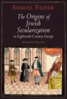 The Origins of Jewish Secularization in Eighteenth-Century Europe - Book