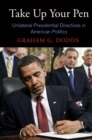 Take Up Your Pen : Unilateral Presidential Directives in American Politics - Book