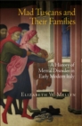 Mad Tuscans and Their Families : A History of Mental Disorder in Early Modern Italy - Book