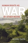 Human Rights as War by Other Means : Peace Politics in Northern Ireland - Book