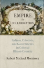 Empire by Collaboration : Indians, Colonists, and Governments in Colonial Illinois Country - Book