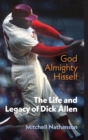God Almighty Hisself : The Life and Legacy of Dick Allen - Book