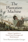 The Plantation Machine : Atlantic Capitalism in French Saint-Domingue and British Jamaica - Book