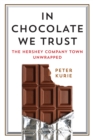 In Chocolate We Trust : The Hershey Company Town Unwrapped - Book