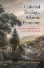 Colonial Ecology, Atlantic Economy : Transforming Nature in Early New England - Book
