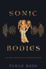 Sonic Bodies : Text, Music, and Silence in Late Medieval England - Book