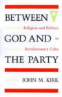 Between God and the Party : Religion and Politics in Revolutionary Cuba - Book
