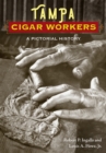 Tampa Cigar Workers : A Pictorial History - Book
