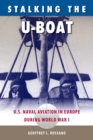 Stalking The U-Boat : U.S. Naval Aviation in Europe during World War I - Book