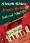 Sleigh Rides, Jingle Bells, and Silent Nights : A Cultural History of American Christmas Songs - Book
