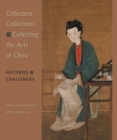 Collectors, Collections, and Collecting the Arts of China : Histories and Challenges - Book