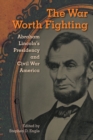 The War Worth Fighting : Abraham Lincoln's Presidency and Civil War America - eBook