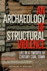 An Archaeology of Structural Violence : Life in a Twentieth-Century Coal Town - Book