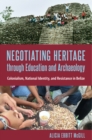 Negotiating Heritage through Education and Archaeology : Colonialism, National Identity, and Resistance in Belize - eBook