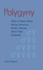 Polygyny : What It Means When African American Muslim Women Share Their Husbands - Book