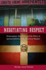 Negotiating Respect : Pentecostalism, Masculinity, and the Politics of Spiritual Authority in the Dominican Republic - Book