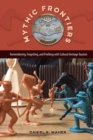 Mythic Frontiers : Remebering, Forgetting, and Profiting with Cultural Herritage Tourism - Book