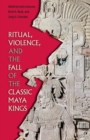 Ritual, Violence, and the Fall of the Classic Maya Kings - Book