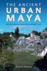 The Ancient Urban Maya : Neighborhoods, Inequality, and Built Form - Book
