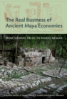 The Real Business of Ancient Maya Economies : From Farmers' Fields to Rulers' Realms - Book