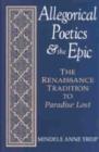 Allegorical Poetics and the Epic : The Renaissance Tradition to Paradise Lost - Book