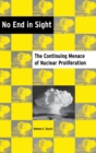 No End in Sight : The Continuing Menace of Nuclear Proliferation - Book