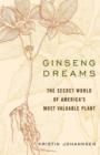 Ginseng Dreams : The Secret World of America's Most Valuable Plant - eBook