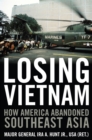 Losing Vietnam : How America Abandoned Southeast Asia - Ira A. Hunt