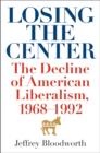 Losing the Center : The Decline of American Liberalism, 1968--1992 - eBook