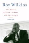 Roy Wilkins : The Quiet Revolutionary and the NAACP - eBook