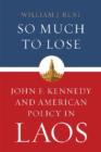 So Much to Lose : John F. Kennedy and American Policy in Laos - Book