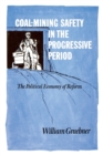 Coal-Mining Safety in the Progressive Period : The Political Economy of Reform - Book