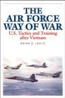 The Air Force Way of War : U.S. Tactics and Training after Vietnam - Brian D. Laslie