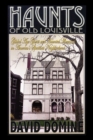 Haunts of Old Louisville : Gilded Age Ghosts and Haunted Mansions in America's Spookiest Neighborhood - Book