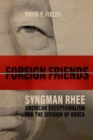 Foreign Friends : Syngman Rhee, American Exceptionalism, and the Division of Korea - Book
