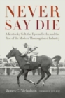 Never Say Die : A Kentucky Colt, the Epsom Derby, and the Rise of the Modern Thoroughbred Industry - Book