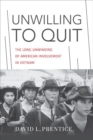 Unwilling to Quit : The Long Unwinding of American Involvement in Vietnam - Book